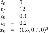 
\begin{array}{rcl}
t_0 &=& 0\\
t_f &=& 12\\
c_0 &=& 0.4\\
c_1 &=& 0.2\\
x_0 &=& (0.5, 0.7, 0)^T
\end{array}
