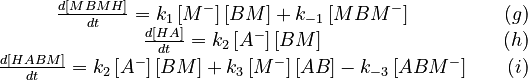 
\begin{array}{cr}
 \frac{d[MBMH]}{dt} = k_1 \left[ M^- \right] \left[ BM \right] + k_{-1} \left[ MBM^- \right]  &  \quad (g)\\
 \frac{d[HA]}{dt} = k_2 \left[ A^- \right] \left[ BM \right] &  \quad (h)\\
 \frac{d[HABM]}{dt} = k_2 \left[ A^- \right] \left[ BM \right] + k_3 \left[ M^- \right] \left[ AB \right] - k_{-3} \left[ ABM^- \right]&  \quad (i)
\end{array}
