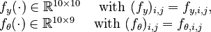 
\begin{array}{l}
  f_y(\cdot) \in \mathbb{R}^{10 \times 10} \quad \text{ with } (f_y)_{i,j} = f_{y,i,j}, \\
  f_\theta(\cdot) \in \mathbb{R}^{10 \times 9} \quad \text{ with } (f_\theta)_{i,j} = f_{\theta,i,j}
 \end{array}
 