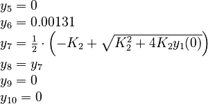 
  \begin{array}{l}
   y_5 = 0 \\
   y_6 = 0.00131 \\
   y_7 = \frac{1}{2} \cdot \left( -K_2 + \sqrt{K_2^2 + 4K_2 y_1(0)} \right) \\
   y_8 = y_7 \\
   y_9 = 0 \\
   y_{10} = 0
  \end{array}
 