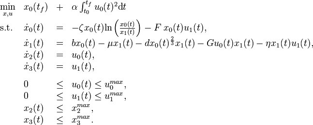 
\begin{array}{llcl}
 \displaystyle \min_{x, u} & x_0(t_f) &+& \alpha \int_{t_0}^{t_f} u_0(t)^2 \text{d}t   \\[1.5ex]
 \mbox{s.t.} & \dot{x}_0(t) & = & - \zeta x_0(t) \text{ln} \left( \frac{x_0(t)}{x_1(t)} \right) - F \; x_0(t) u_1(t), \\
             & \dot{x}_1(t) & = & b x_0(t) - \mu x_1(t) - d x_0(t)^{\frac{2}{3}}x_1(t) - G u_0(t) x_1(t) - \eta x_1(t) u_1(t),  \\
             & \dot{x}_2(t) & = & u_0(t),  \\
             & \dot{x}_3(t) & = & u_1(t), \\ [1.5ex]
             & 0 & \leq & u_0(t) \leq  u_0^{max},  \\
             & 0 & \leq &  u_1(t) \leq u_1^{max}, \\
             & x_2(t) & \leq & x_2^{max},  \\
             & x_3(t) & \leq & x_3^{max}.
\end{array} 
