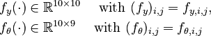 
\begin{align}
  f_y(\cdot) &\in \mathbb{R}^{10 \times 10} \quad \text{ with } (f_y)_{i,j} = f_{y,i,j}, \\
  f_\theta(\cdot) &\in \mathbb{R}^{10 \times 9} \quad \text{ with } (f_\theta)_{i,j} = f_{\theta,i,j}
 \end{align}
 