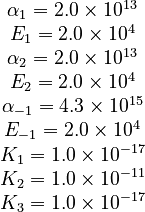 
  \begin{array}{c}
   \alpha_1 = 2.0 \times 10^{13} \\
   E_1 = 2.0 \times 10^{4} \\
   \alpha_2 = 2.0 \times 10^{13} \\
   E_2 = 2.0 \times 10^{4} \\
   \alpha_{-1} = 4.3 \times 10^{15} \\
   E_{-1} = 2.0 \times 10^{4} \\
   K_1 = 1.0 \times 10^{-17} \\
   K_2 = 1.0 \times 10^{-11} \\
   K_3 = 1.0 \times 10^{-17} \\
  \end{array}
 