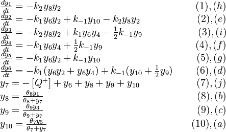 
  \begin{array}{lr}
  \frac{d y_1}{dt} = -k_2 y_8 y_2 & \quad (1),(h) \\
  \frac{d y_2}{dt} = -k_1 y_6 y_2 + k_{-1} y_{10} - k_2 y_8 y_2 & \quad (2),(e) \\
  \frac{d y_3}{dt} = -k_2 y_8 y_2 + k_1 y_6 y_4 - \frac{1}{2} k_{-1} y_9 & \quad (3),(i) \\
  \frac{d y_4}{dt} = -k_1 y_6 y_4  + \frac{1}{2} k_{-1} y_9 & \quad (4),(f) \\
  \frac{d y_5}{dt} = -k_1 y_6 y_2 + k_{-1} y_{10} & \quad (5),(g) \\
  \frac{d y_6}{dt} = -k_1 (y_6 y_2 + y_6 y_4) + k_{-1} (y_{10} + \frac{1}{2} y_9) & \quad (6),(d) \\
  y_7 = -\left[ Q^+ \right] + y_6 + y_8 + y_9 + y_{10} & \quad (7),(j)\\
  y_8 = \frac{\theta_8 y_1}{\theta_8 + y_7} & \quad (8),(b)\\
  y_9 = \frac{\theta_9 y_3}{\theta_9 + y_7} & \quad (9),(c)\\
  y_{10} = \frac{\theta_7 y_5}{\theta_7 + y_7} & \quad (10),(a)
  \end{array}
 