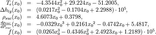 
\begin{array}{rcl}

T_e(x_0)                             &=& -4.3544 x_0^2 + 29.224 x_0 - 51.2005,\\
\Delta h_{lg}(x_0)                   &=& (0.0217 x_0^2 - 0.1704 x_0 + 2.2988)\cdot 10^5, \\
\rho_{suc}(x_0)                      &=& 4.6073 x_0 + 0.3798, \\
\frac{d\rho_{suc}}{dP_{suc}}(x_0)    &=& -0.0329 {x_0}^3 + 0.2161 {x_0}^2 - 0.4742 x_0 + 5.4817,\\
f(x_0)                               &=& (0.0265 x_0^3 - 0.4346 x_0^2 + 2.4923 x_0 + 1.2189) \cdot 10^5.
\end{array} 
