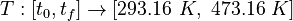 
  T: [t_0,t_f] \rightarrow [293.16 \ K, \ 473.16 \ K]
 