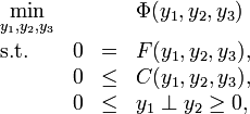 
\begin{array}{llcl}
 \displaystyle \min_{y_1, y_2, y_3} & & & \Phi(y_1, y_2, y_3)   \\[1.5ex]
 \mbox{s.t.} & 0 & = & F ( y_1, y_2, y_3), \\
 & 0 & \le & C ( y_1, y_2, y_3),  \\
 & 0 & \le & y_1 \perp y_2 \ge 0,
\end{array} 
