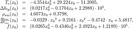 
\begin{array}{rcl}

T_e(x_0)                             &=& -4.3544 x_0^2 + 29.224 x_0 - 51.2005,\\
\Delta h_{lg}(x_0)                   &=& (0.0217 x_0^2 - 0.1704 x_0 + 2.2988)\cdot 10^5, \\
\rho_{suc}(x_0)                      &=& 4.6073 x_0 + 0.3798, \\
\frac{d\rho_{suc}}{dP_{suc}}(x_0)    &=& -0.0329 \cdot {x_0}^3 + 0.2161 \cdot {x_0}^2 - 0.4742 \cdot x_0 + 5.4817,\\
f(x_0)                               &=& (0.0265 x_0^3 - 0.4346 x_0^2 + 2.4923 x_0 + 1.2189) \cdot 10^5.



\end{array} 
