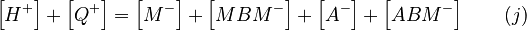 
  \left[ H^+ \right] + \left[ Q^+ \right] = \left[ M^- \right] + \left[ MBM^- \right] + \left[ A^- \right] + \left[ ABM^- \right] \quad \quad (j)
 