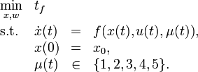 
\begin{array}{llcl}
 \displaystyle \min_{x, w} & t_f   \\[1.5ex]
 \mbox{s.t.} & \dot{x}(t) & = & f( x(t), u(t), \mu(t)), \\
 & x(0) &=& x_0, \\
 & \mu(t) &\in&  \{1, 2, 3, 4, 5\}.
\end{array} 
