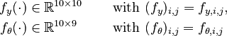 
\begin{align}
  f_y(\cdot) &\in \mathbb{R}^{10 \times 10} \quad &&\text{ with } (f_y)_{i,j} = f_{y,i,j}, \\
  f_\theta(\cdot) &\in \mathbb{R}^{10 \times 9} \quad &&\text{ with } (f_\theta)_{i,j} = f_{\theta,i,j}
 \end{align}
 