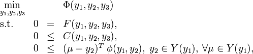 
\begin{array}{llcl}
 \displaystyle \min_{y_1, y_2, y_3} & & & \Phi(y_1, y_2, y_3)   \\[1.5ex]
 \mbox{s.t.} & 0 & = & F ( y_1, y_2, y_3), \\
 & 0 & \le & C ( y_1, y_2, y_3),  \\
 & 0 & \le & (\mu - y_2)^T \; \phi( y_1, y_2), \;  y_2 \in Y(y_1), \; \forall \mu \in Y(y_1),
\end{array} 

